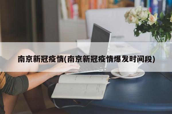 南京新冠疫情(南京新冠疫情爆发时间段)