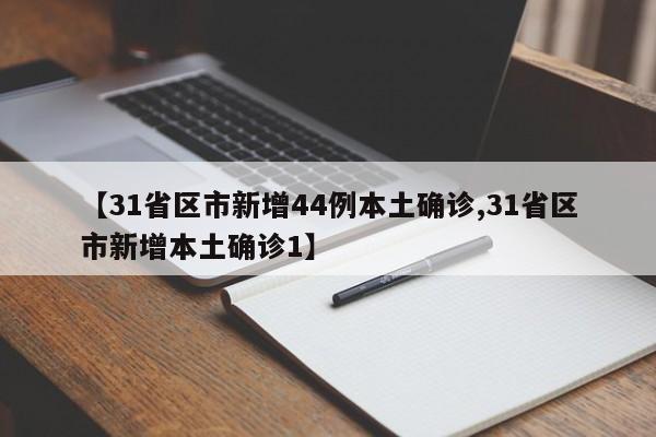 【31省区市新增44例本土确诊,31省区市新增本土确诊1】