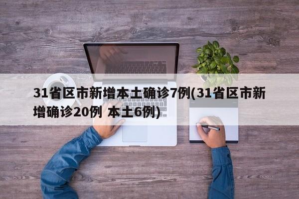 31省区市新增本土确诊7例(31省区市新增确诊20例 本土6例)