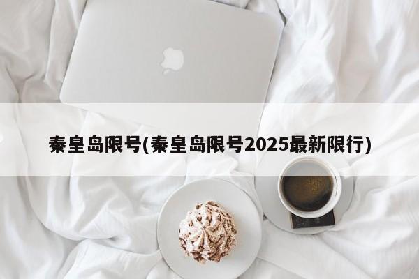 秦皇岛限号(秦皇岛限号2025最新限行)