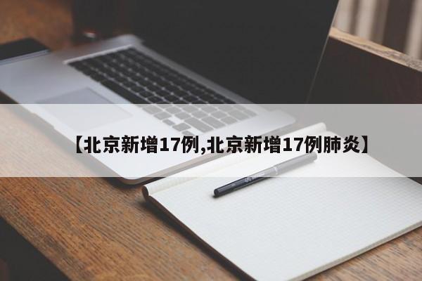 【北京新增17例,北京新增17例肺炎】