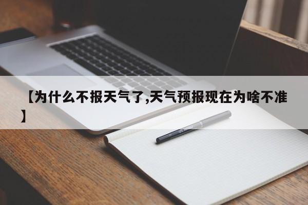 【为什么不报天气了,天气预报现在为啥不准】