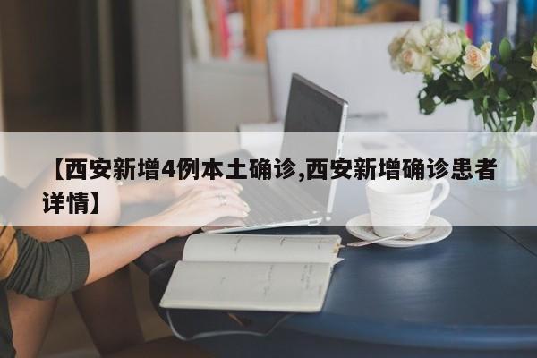 【西安新增4例本土确诊,西安新增确诊患者详情】