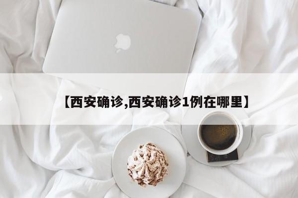 【西安确诊,西安确诊1例在哪里】