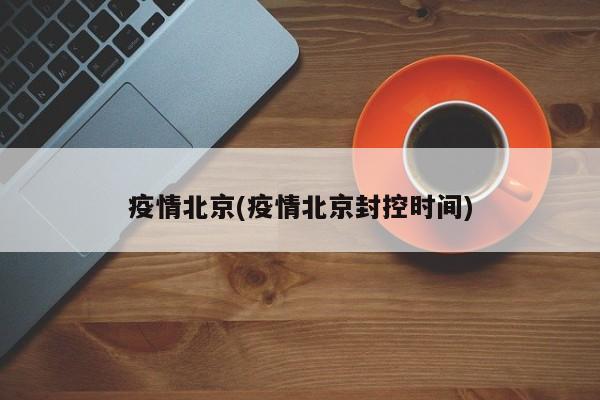 疫情北京(疫情北京封控时间)
