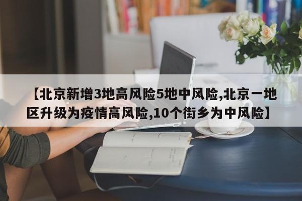 【北京新增3地高风险5地中风险,北京一地区升级为疫情高风险,10个街乡为中风险】