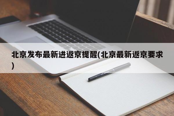 北京发布最新进返京提醒(北京最新返京要求)