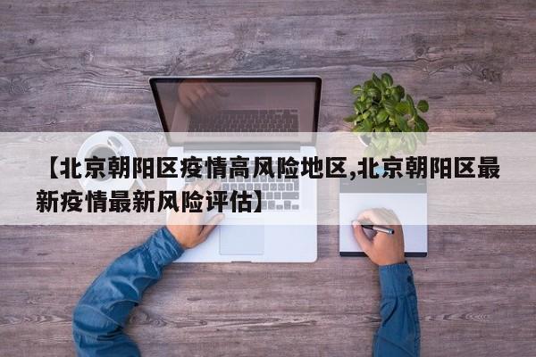 【北京朝阳区疫情高风险地区,北京朝阳区最新疫情最新风险评估】