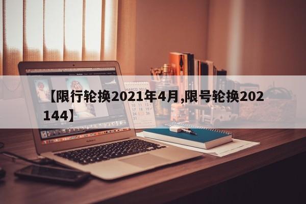 【限行轮换2021年4月,限号轮换202144】
