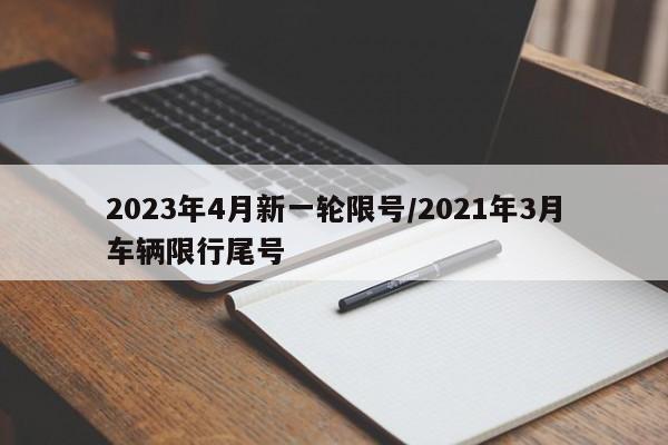 2023年4月新一轮限号/2021年3月车辆限行尾号