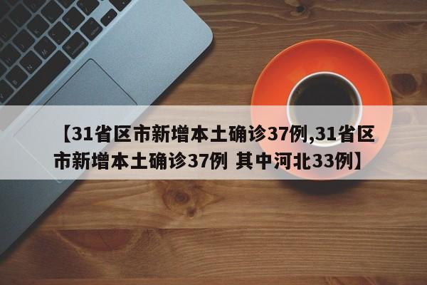 【31省区市新增本土确诊37例,31省区市新增本土确诊37例 其中河北33例】