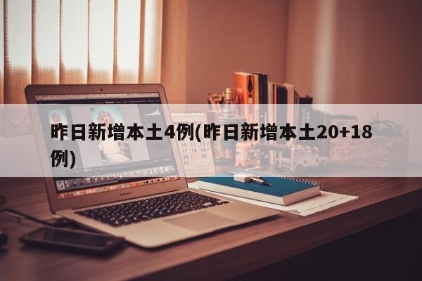 昨日新增本土4例(昨日新增本土20+18例)