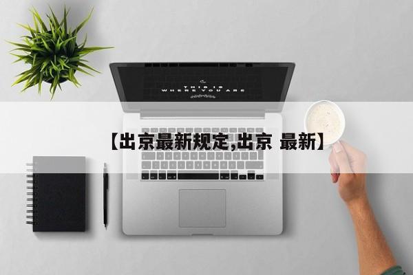 【出京最新规定,出京 最新】