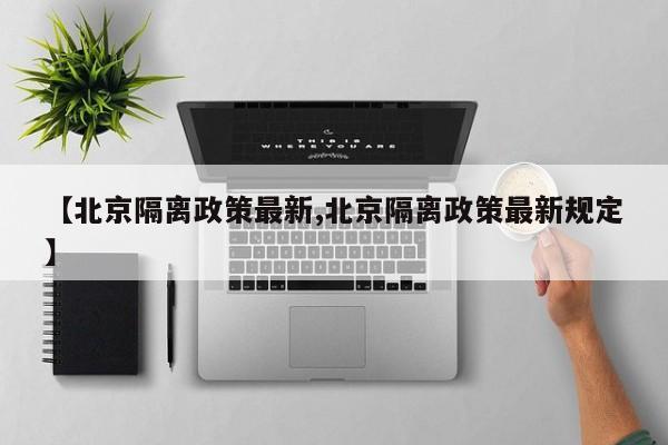 【北京隔离政策最新,北京隔离政策最新规定】