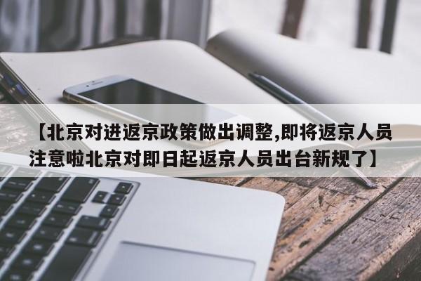 【北京对进返京政策做出调整,即将返京人员注意啦北京对即日起返京人员出台新规了】