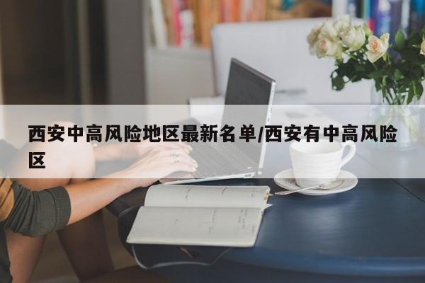 西安中高风险地区最新名单/西安有中高风险区
