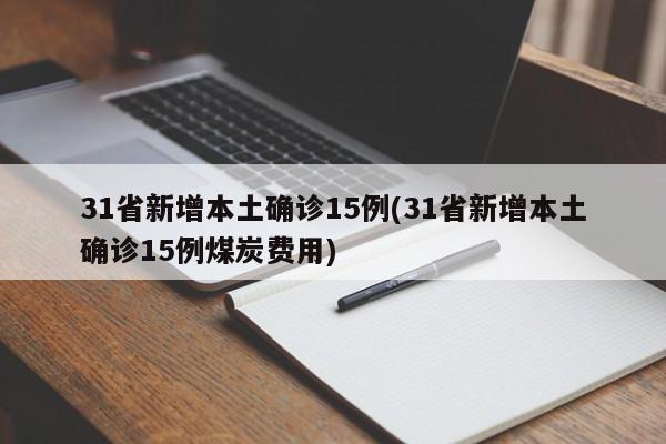 31省新增本土确诊15例(31省新增本土确诊15例煤炭费用)