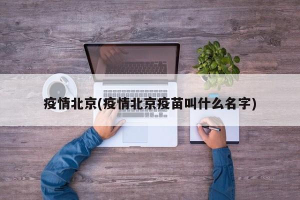 疫情北京(疫情北京疫苗叫什么名字)