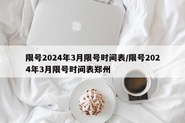 限号2024年3月限号时间表/限号2024年3月限号时间表郑州