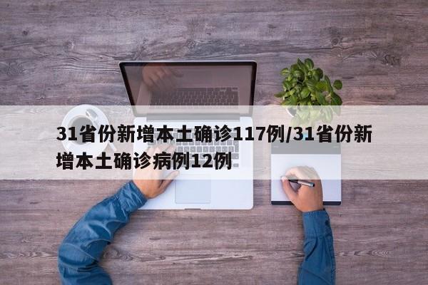 31省份新增本土确诊117例/31省份新增本土确诊病例12例