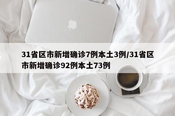 31省区市新增确诊7例本土3例/31省区市新增确诊92例本土73例