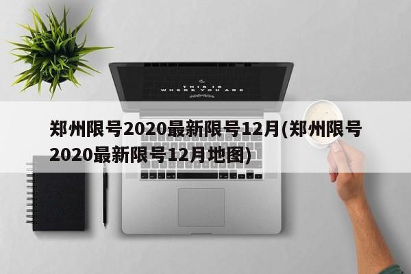 郑州限号2020最新限号12月(郑州限号2020最新限号12月地图)