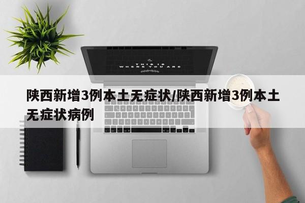 陕西新增3例本土无症状/陕西新增3例本土无症状病例