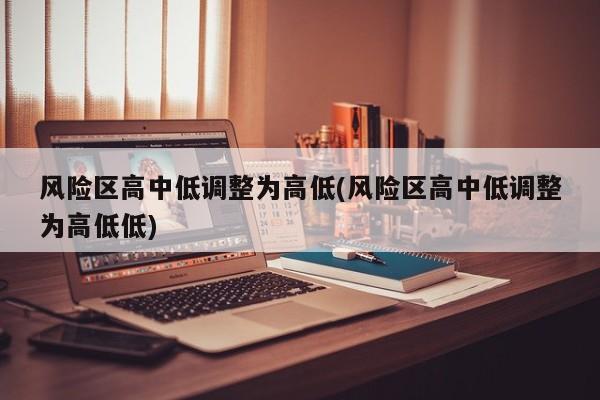 风险区高中低调整为高低(风险区高中低调整为高低低)
