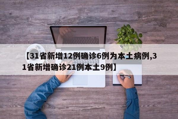 【31省新增12例确诊6例为本土病例,31省新增确诊21例本土9例】