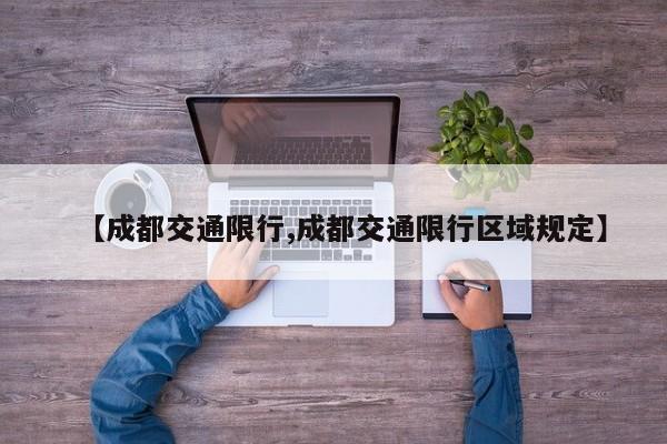 【成都交通限行,成都交通限行区域规定】