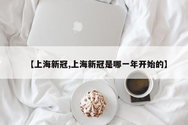 【上海新冠,上海新冠是哪一年开始的】