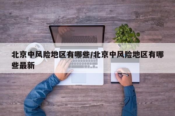 北京中风险地区有哪些/北京中风险地区有哪些最新