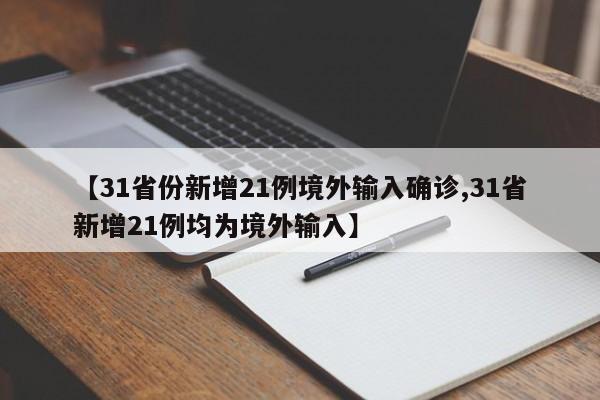 【31省份新增21例境外输入确诊,31省新增21例均为境外输入】