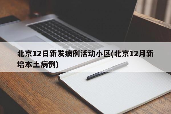 北京12日新发病例活动小区(北京12月新增本土病例)