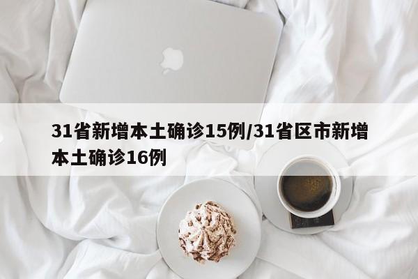 31省新增本土确诊15例/31省区市新增本土确诊16例