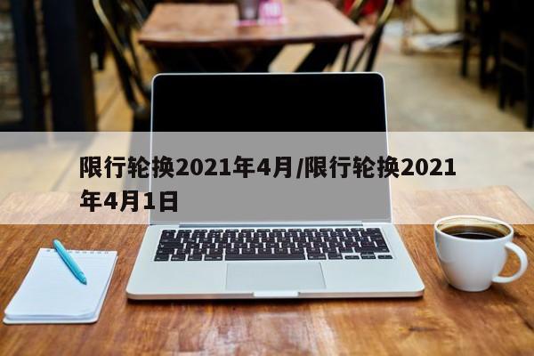 限行轮换2021年4月/限行轮换2021年4月1日
