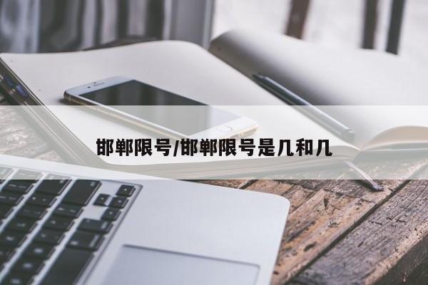 邯郸限号/邯郸限号是几和几