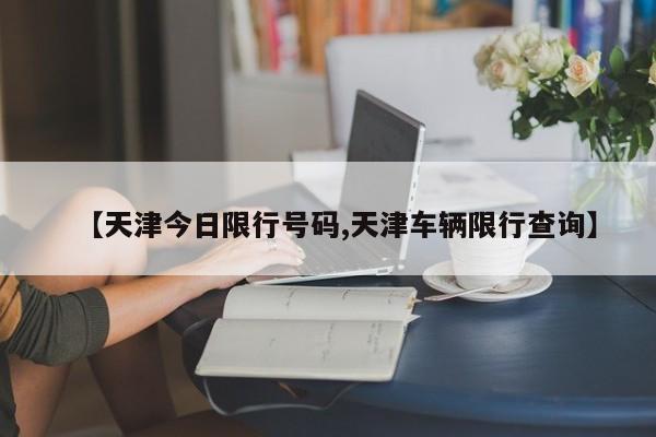 【天津今日限行号码,天津车辆限行查询】