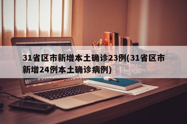 31省区市新增本土确诊23例(31省区市新增24例本土确诊病例)