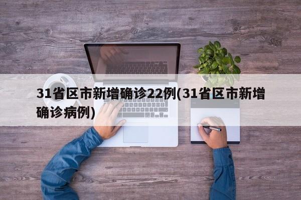 31省区市新增确诊22例(31省区市新增确诊病例)