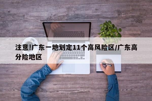 注意!广东一地划定11个高风险区/广东高分险地区