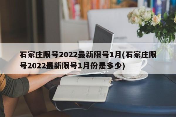 石家庄限号2022最新限号1月(石家庄限号2022最新限号1月份是多少)