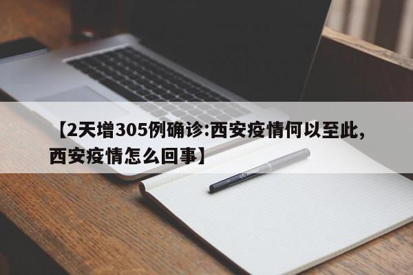 【2天增305例确诊:西安疫情何以至此,西安疫情怎么回事】