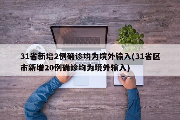 31省新增2例确诊均为境外输入(31省区市新增20例确诊均为境外输入)