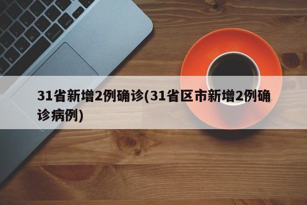 31省新增2例确诊(31省区市新增2例确诊病例)