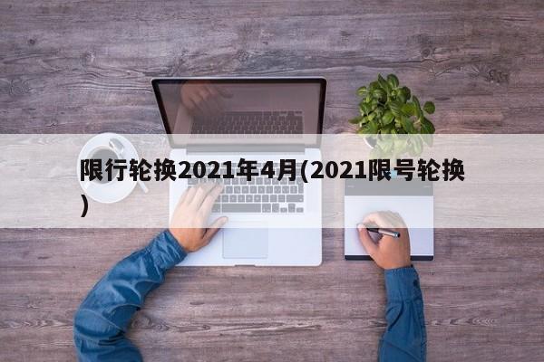 限行轮换2021年4月(2021限号轮换)