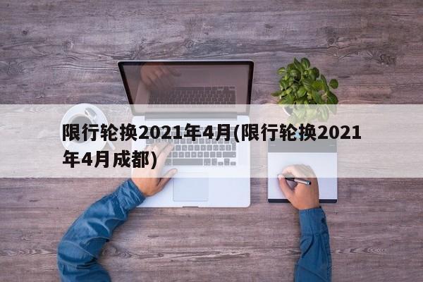 限行轮换2021年4月(限行轮换2021年4月成都)