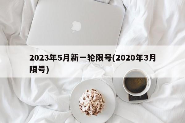 2023年5月新一轮限号(2020年3月限号)