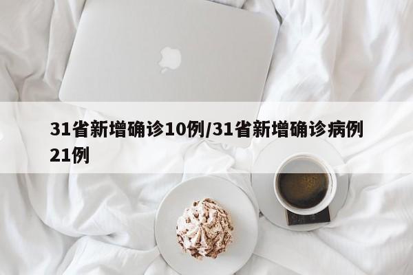 31省新增确诊10例/31省新增确诊病例21例