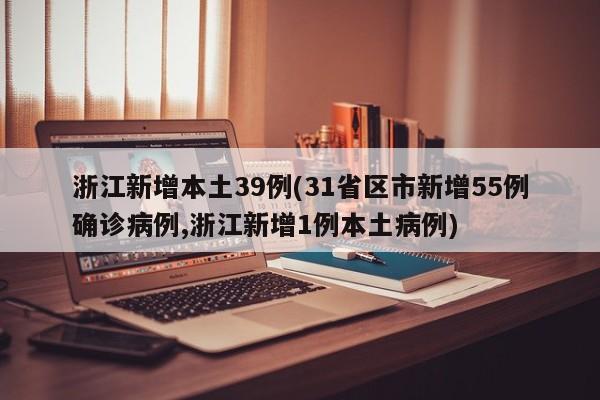 浙江新增本土39例(31省区市新增55例确诊病例,浙江新增1例本土病例)